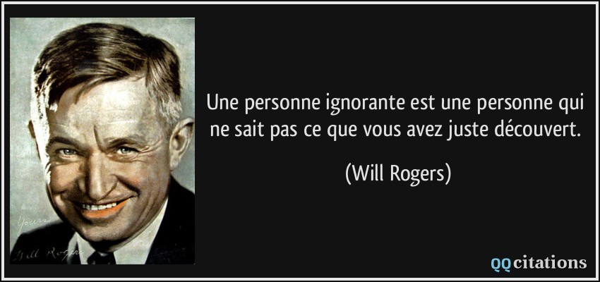 Une personne ignorante est une personne qui ne sait pas ce que vous avez juste découvert.  - Will Rogers