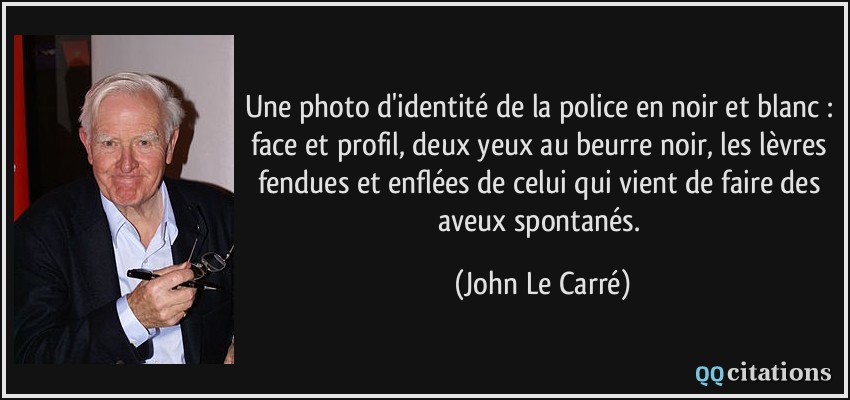 Une photo d'identité de la police en noir et blanc : face et profil, deux yeux au beurre noir, les lèvres fendues et enflées de celui qui vient de faire des aveux spontanés.  - John Le Carré