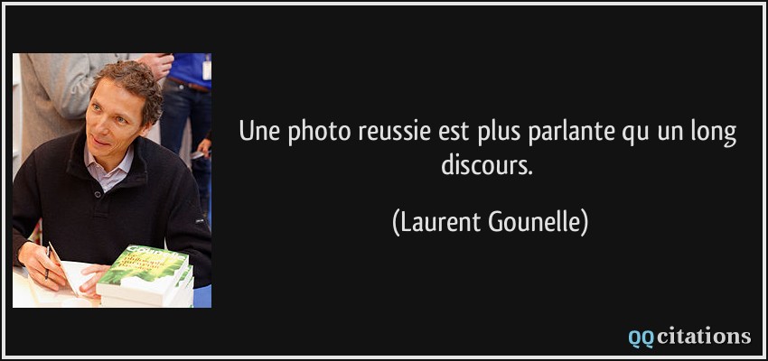 Une photo reussie est plus parlante qu un long discours.  - Laurent Gounelle