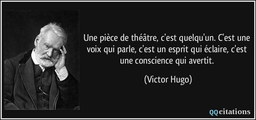 Une pièce de théâtre, c'est quelqu'un. C'est une voix qui parle, c'est un esprit qui éclaire, c'est une conscience qui avertit.  - Victor Hugo