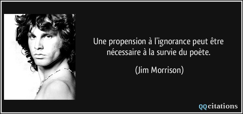 Une propension à l'ignorance peut être nécessaire à la survie du poète.  - Jim Morrison