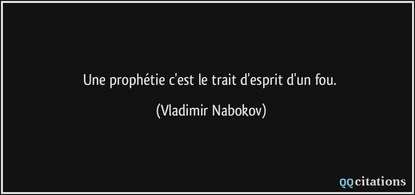 Une prophétie c'est le trait d'esprit d'un fou.  - Vladimir Nabokov