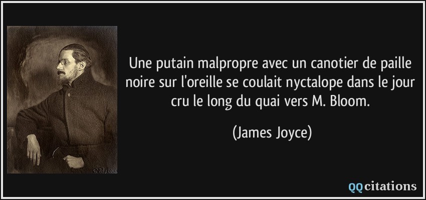 Une putain malpropre avec un canotier de paille noire sur l'oreille se coulait nyctalope dans le jour cru le long du quai vers M. Bloom.  - James Joyce