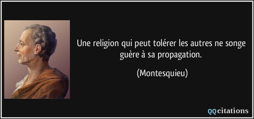 Une religion qui peut tolérer les autres ne songe guère à sa propagation.  - Montesquieu