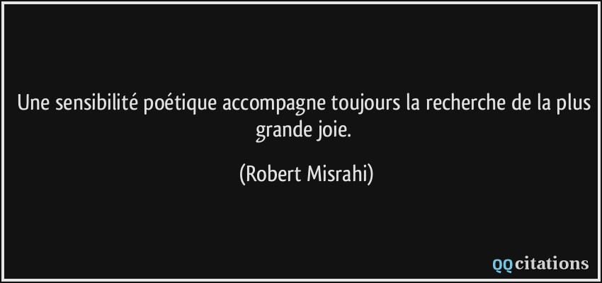 Une sensibilité poétique accompagne toujours la recherche de la plus grande joie.  - Robert Misrahi