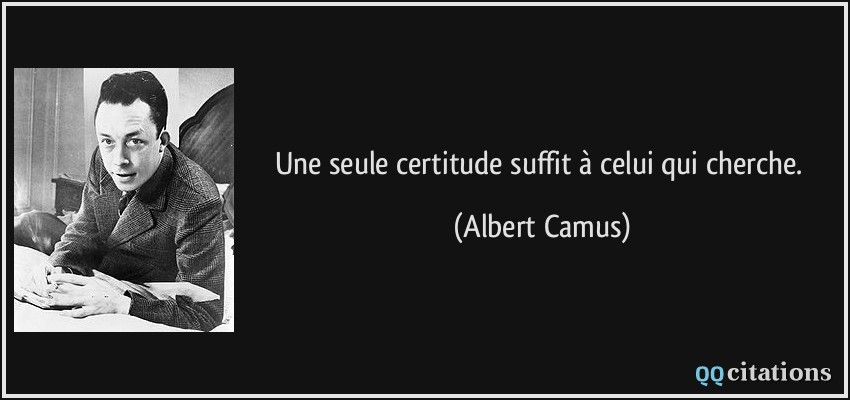 Une seule certitude suffit à celui qui cherche.  - Albert Camus