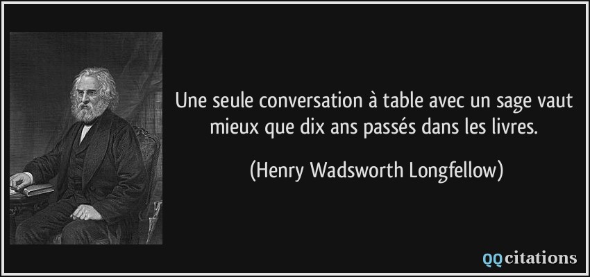 Une seule conversation à table avec un sage vaut mieux que dix ans passés dans les livres.  - Henry Wadsworth Longfellow