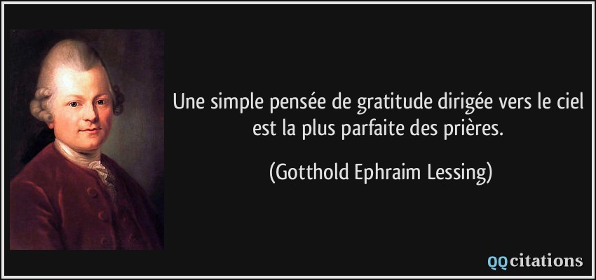 Une simple pensée de gratitude dirigée vers le ciel est la plus parfaite des prières.  - Gotthold Ephraim Lessing