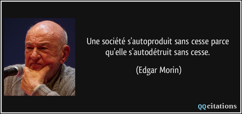 Une société s'autoproduit sans cesse parce qu'elle s'autodétruit sans cesse.  - Edgar Morin