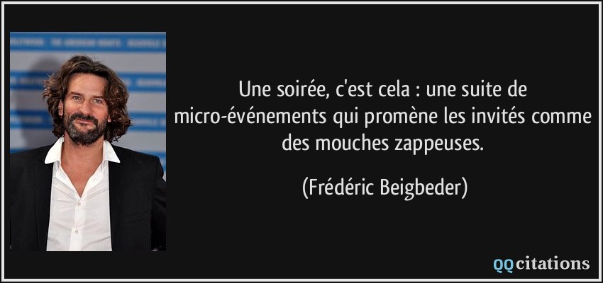 Une soirée, c'est cela : une suite de micro-événements qui promène les invités comme des mouches zappeuses.  - Frédéric Beigbeder