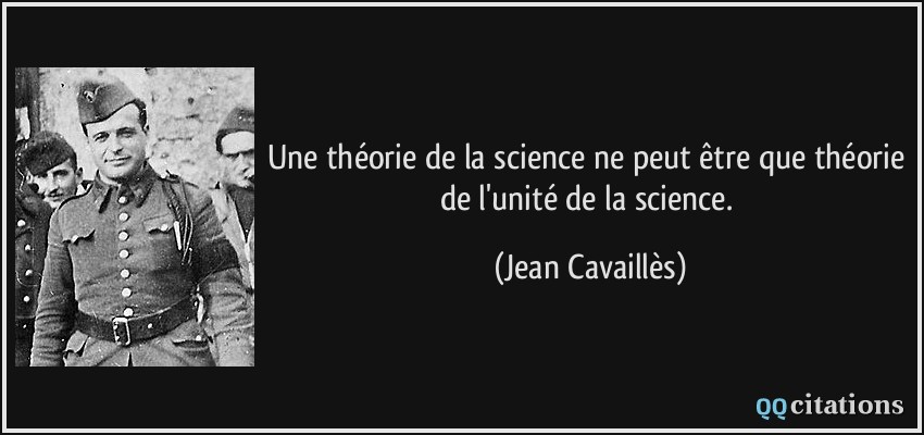 Une théorie de la science ne peut être que théorie de l'unité de la science.  - Jean Cavaillès