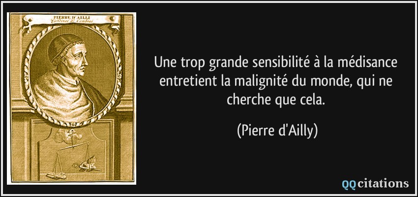 Une trop grande sensibilité à la médisance entretient la malignité du monde, qui ne cherche que cela.  - Pierre d'Ailly