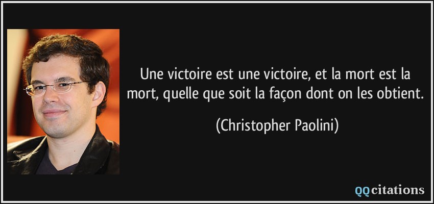 Une victoire est une victoire, et la mort est la mort, quelle que soit la façon dont on les obtient.  - Christopher Paolini