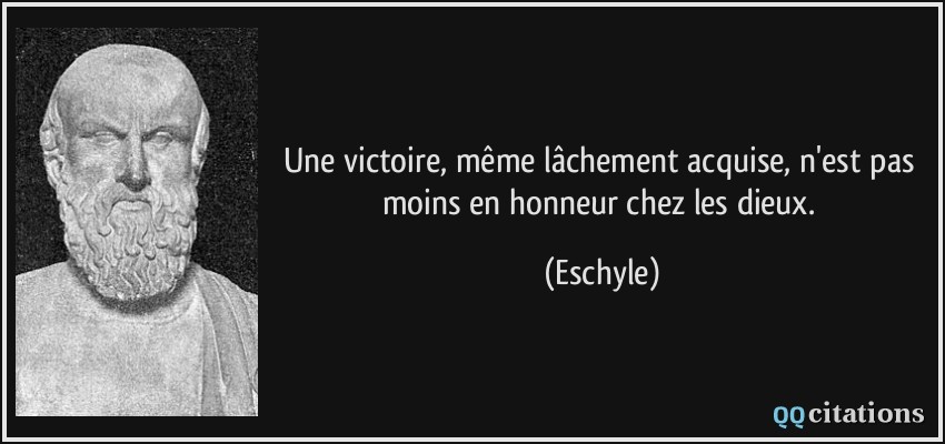 Une victoire, même lâchement acquise, n'est pas moins en honneur chez les dieux.  - Eschyle