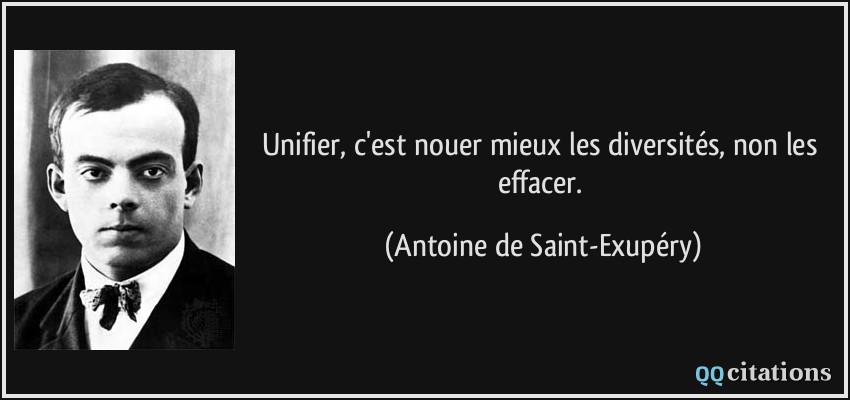 Unifier, c'est nouer mieux les diversités, non les effacer.  - Antoine de Saint-Exupéry