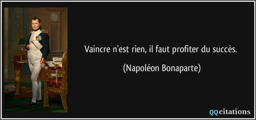 Vaincre n'est rien, il faut profiter du succès.  - Napoléon Bonaparte
