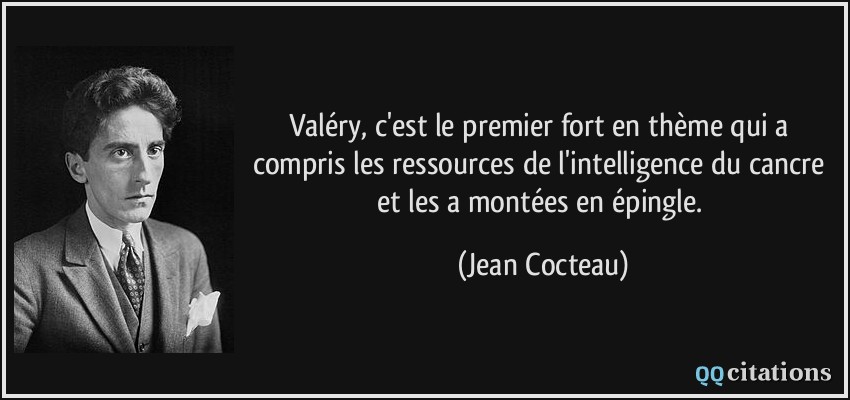 Valéry, c'est le premier fort en thème qui a compris les ressources de l'intelligence du cancre et les a montées en épingle.  - Jean Cocteau