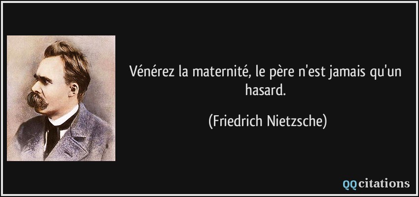 Vénérez la maternité, le père n'est jamais qu'un hasard.  - Friedrich Nietzsche