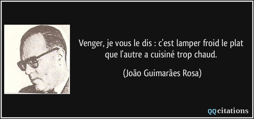 Venger, je vous le dis : c'est lamper froid le plat que l'autre a cuisiné trop chaud.  - João Guimarães Rosa