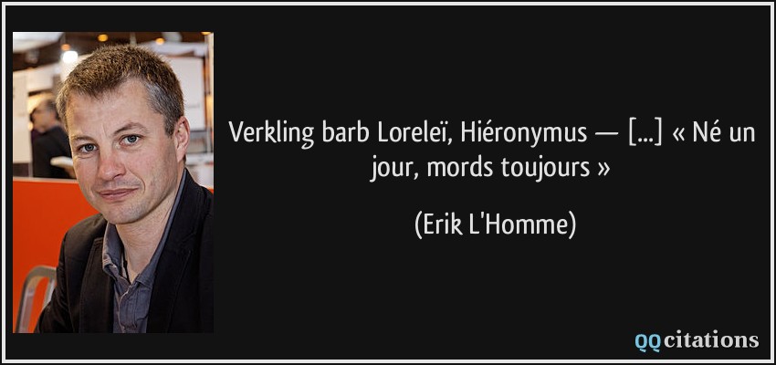 Verkling barb Loreleï, Hiéronymus — [...] « Né un jour, mords toujours »  - Erik L'Homme