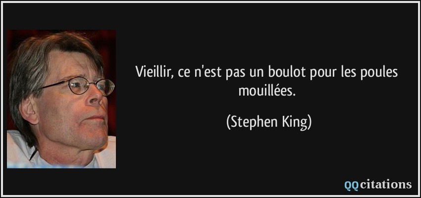 Vieillir, ce n'est pas un boulot pour les poules mouillées.  - Stephen King