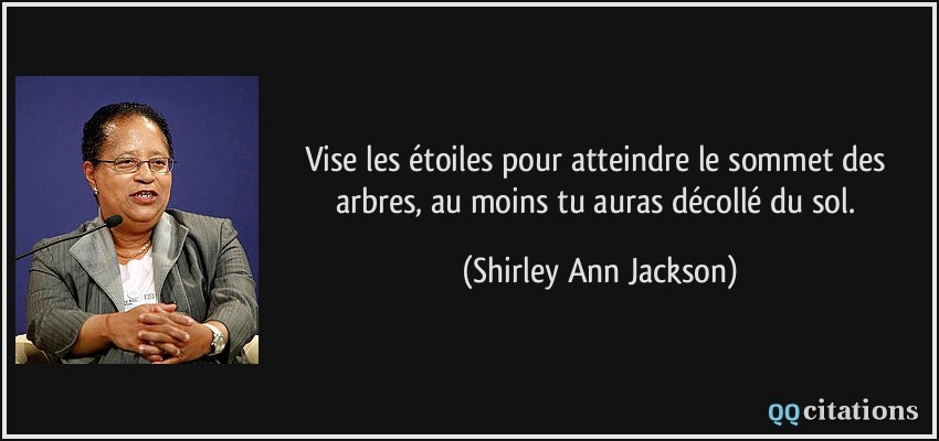 Vise les étoiles pour atteindre le sommet des arbres, au moins tu auras décollé du sol.  - Shirley Ann Jackson