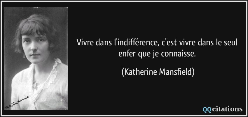 Vivre dans l'indifférence, c'est vivre dans le seul enfer que je connaisse.  - Katherine Mansfield