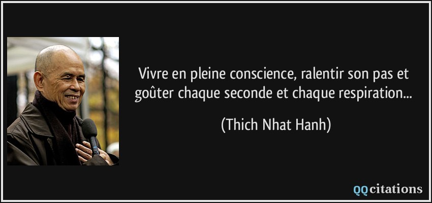Vivre en pleine conscience, ralentir son pas et goûter chaque seconde et chaque respiration...  - Thich Nhat Hanh
