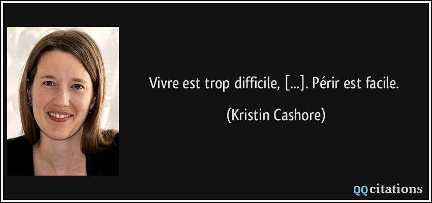 Vivre est trop difficile, [...]. Périr est facile.  - Kristin Cashore