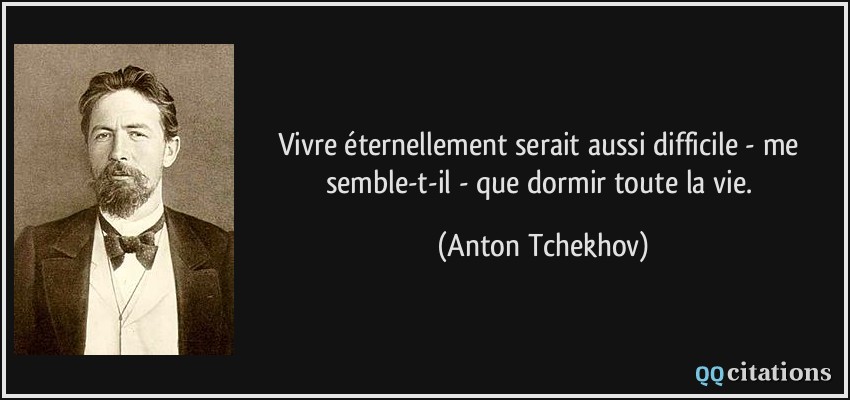 Vivre éternellement serait aussi difficile - me semble-t-il - que dormir toute la vie.  - Anton Tchekhov