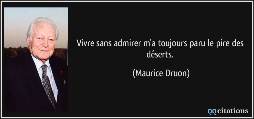 Vivre sans admirer m'a toujours paru le pire des déserts.  - Maurice Druon