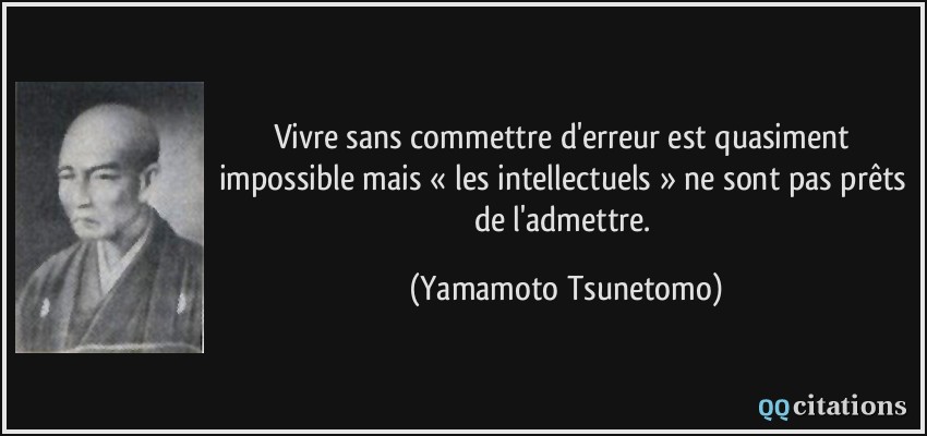 Vivre sans commettre d'erreur est quasiment impossible mais « les intellectuels » ne sont pas prêts de l'admettre.  - Yamamoto Tsunetomo