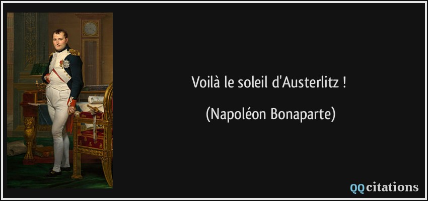 Voilà le soleil d'Austerlitz !  - Napoléon Bonaparte