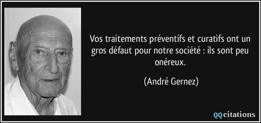 Vos traitements préventifs et curatifs ont un gros défaut pour notre société : ils sont peu onéreux.  - André Gernez