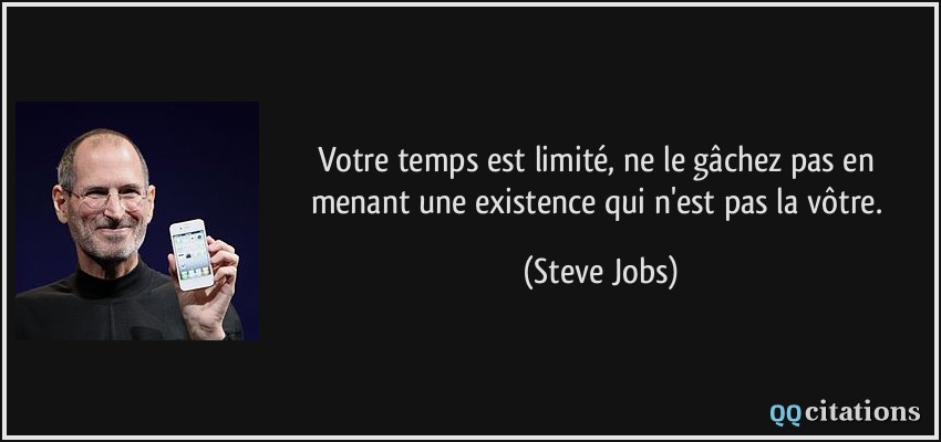 Votre temps est limité, ne le gâchez pas en menant une existence qui n'est pas la vôtre.  - Steve Jobs