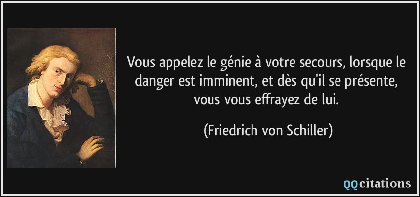 Vous appelez le génie à votre secours, lorsque le danger est imminent, et dès qu'il se présente, vous vous effrayez de lui.  - Friedrich von Schiller
