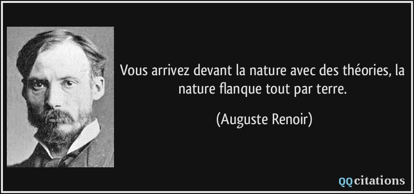 Vous arrivez devant la nature avec des théories, la nature flanque tout par terre.  - Auguste Renoir