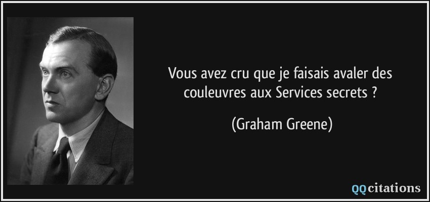 Vous avez cru que je faisais avaler des couleuvres aux Services secrets ?  - Graham Greene