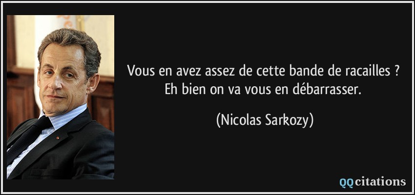 Vous en avez assez de cette bande de racailles ? Eh bien on va vous en débarrasser.  - Nicolas Sarkozy