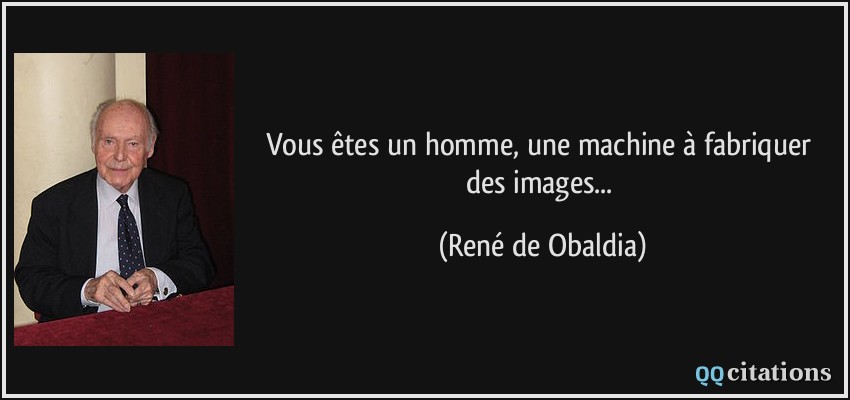Vous êtes un homme, une machine à fabriquer des images...  - René de Obaldia