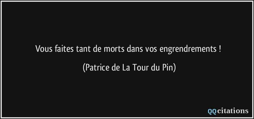 Vous faites tant de morts dans vos engrendrements !  - Patrice de La Tour du Pin