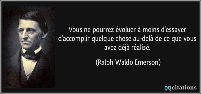 Vous ne pourrez évoluer à moins d'essayer d'accomplir quelque chose au-delà de ce que vous avez déjà réalisé.  - Ralph Waldo Emerson