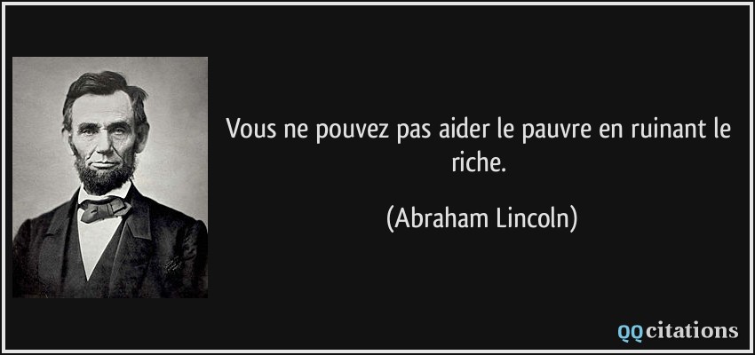 Vous ne pouvez pas aider le pauvre en ruinant le riche.  - Abraham Lincoln