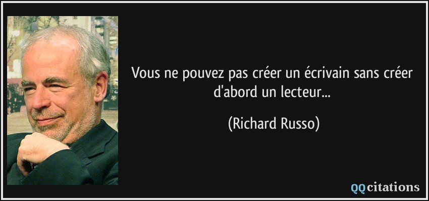 Vous ne pouvez pas créer un écrivain sans créer d'abord un lecteur...  - Richard Russo