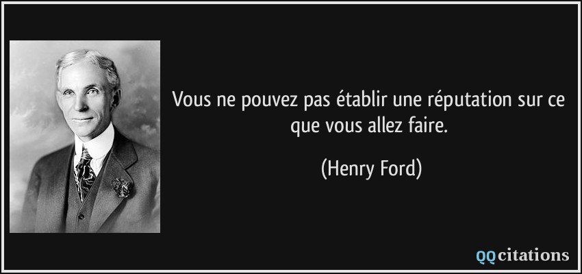 Vous ne pouvez pas établir une réputation sur ce que vous allez faire.  - Henry Ford
