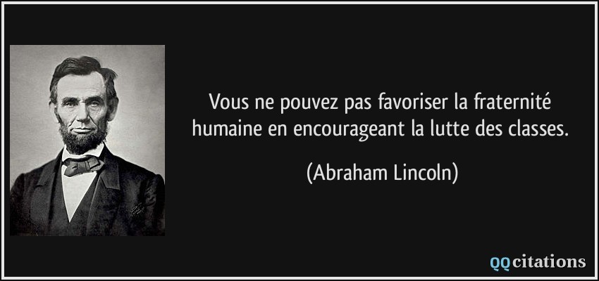 Vous ne pouvez pas favoriser la fraternité humaine en encourageant la lutte des classes.  - Abraham Lincoln