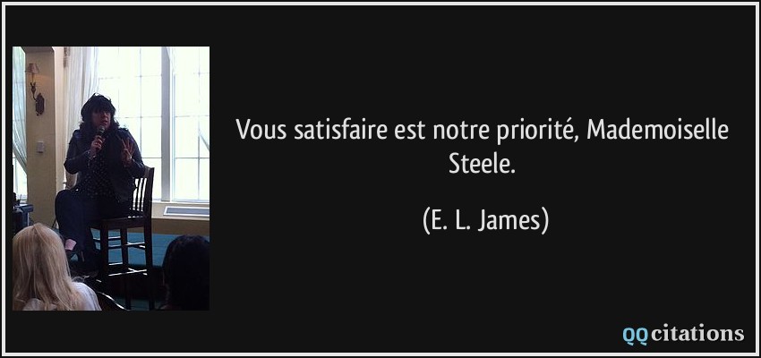 Vous satisfaire est notre priorité, Mademoiselle Steele.  - E. L. James