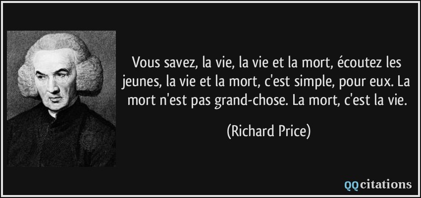 Vous savez, la vie, la vie et la mort, écoutez les jeunes, la vie et la mort, c'est simple, pour eux. La mort n'est pas grand-chose. La mort, c'est la vie.  - Richard Price