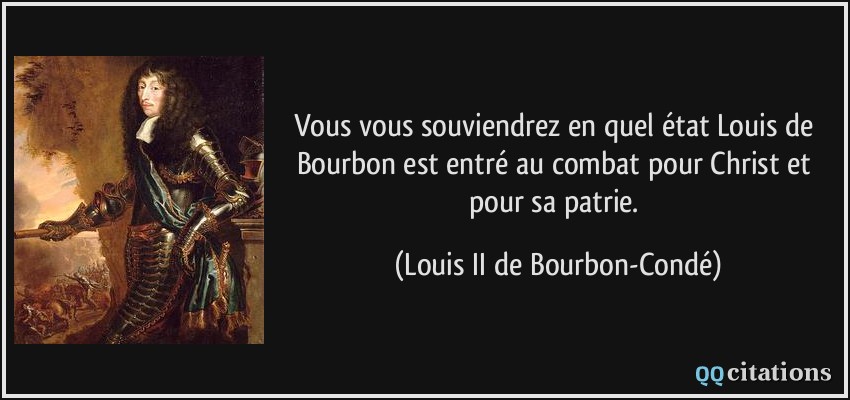 Vous vous souviendrez en quel état Louis de Bourbon est entré au combat pour Christ et pour sa patrie.  - Louis II de Bourbon-Condé