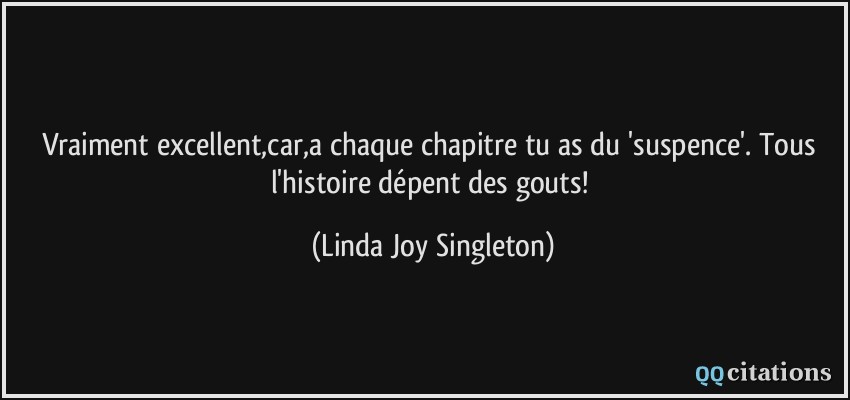 Vraiment excellent,car,a chaque chapitre tu as du 'suspence'. Tous l'histoire dépent des gouts!  - Linda Joy Singleton